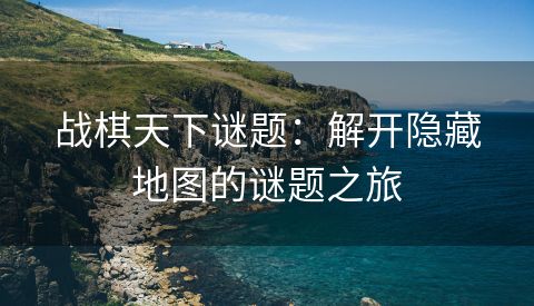 战棋天下谜题：解开隐藏地图的谜题之旅