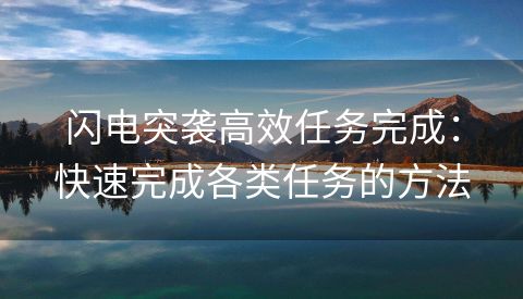 闪电突袭高效任务完成：快速完成各类任务的方法