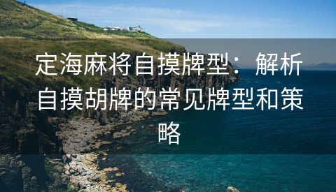 定海麻将自摸牌型：解析自摸胡牌的常见牌型和策略