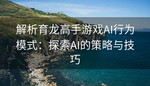 解析育龙高手游戏AI行为模式：探索AI的策略与技巧