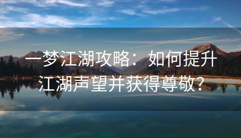 一梦江湖攻略：如何提升江湖声望并获得尊敬？