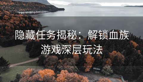 隐藏任务揭秘：解锁血族游戏深层玩法