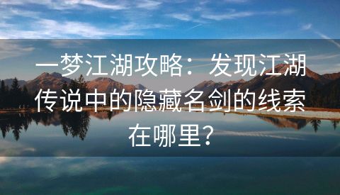 一梦江湖攻略：发现江湖传说中的隐藏名剑的线索在哪里？