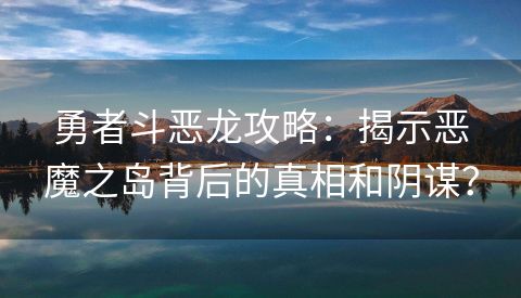 勇者斗恶龙攻略：揭示恶魔之岛背后的真相和阴谋？