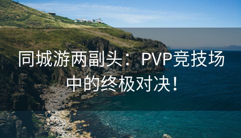 同城游两副头：PVP竞技场中的终极对决！