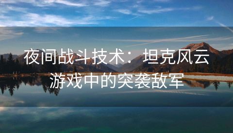 夜间战斗技术：坦克风云游戏中的突袭敌军