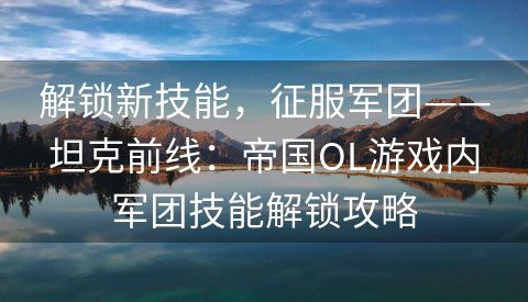 解锁新技能，征服军团——坦克前线：帝国OL游戏内军团技能解锁攻略