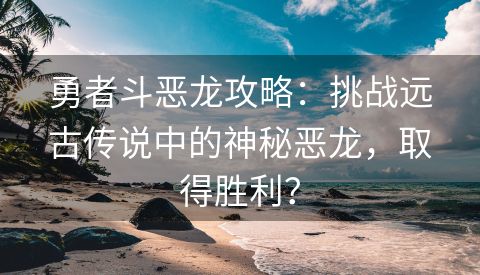 勇者斗恶龙攻略：挑战远古传说中的神秘恶龙，取得胜利？