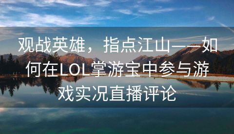 观战英雄，指点江山——如何在LOL掌游宝中参与游戏实况直播评论