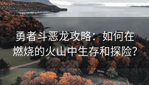 勇者斗恶龙攻略：如何在燃烧的火山中生存和探险？