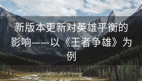 新版本更新对英雄平衡的影响——以《王者争雄》为例