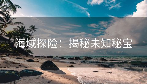 海域探险：揭秘未知秘宝