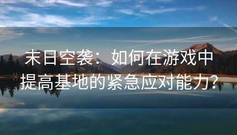 末日空袭：如何在游戏中提高基地的紧急应对能力？