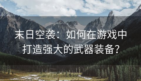 末日空袭：如何在游戏中打造强大的武器装备？