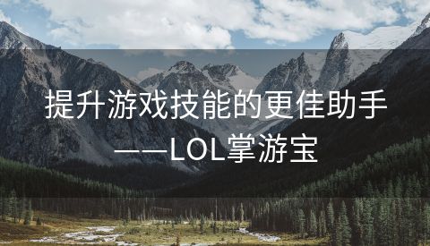 提升游戏技能的更佳助手——LOL掌游宝