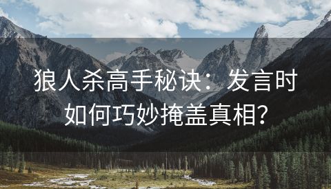 狼人杀高手秘诀：发言时如何巧妙掩盖真相？