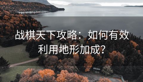 战棋天下攻略：如何有效利用地形加成？