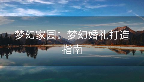 梦幻家园：梦幻婚礼打造指南