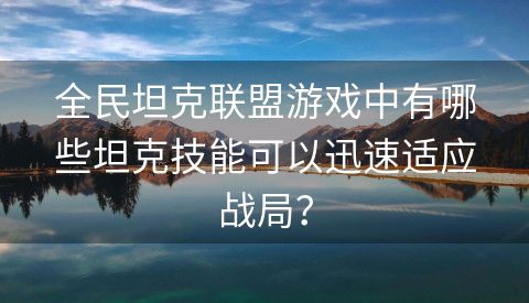 全民坦克联盟游戏中有哪些坦克技能可以迅速适应战局？