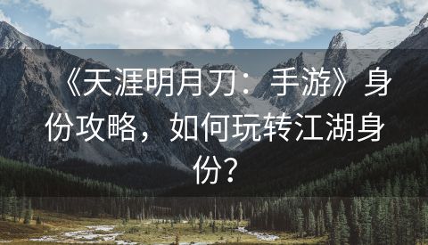 《天涯明月刀：手游》身份攻略，如何玩转江湖身份？