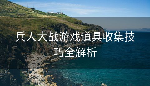 兵人大战游戏道具收集技巧全解析