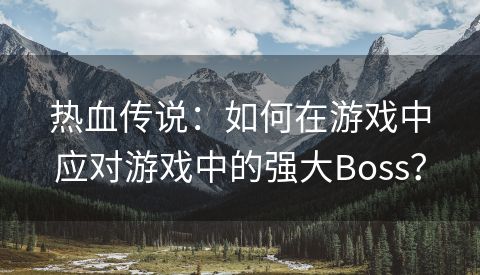 热血传说：如何在游戏中应对游戏中的强大Boss？