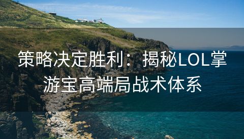 策略决定胜利：揭秘LOL掌游宝高端局战术体系