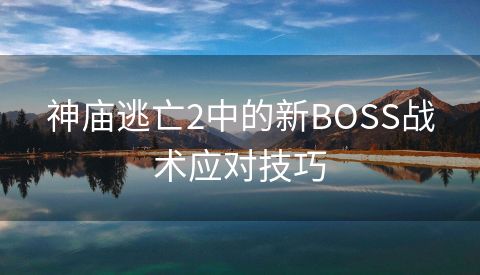 神庙逃亡2中的新BOSS战术应对技巧