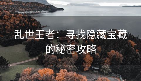 乱世王者：寻找隐藏宝藏的秘密攻略