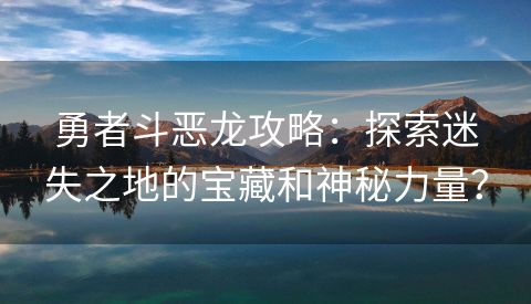 勇者斗恶龙攻略：探索迷失之地的宝藏和神秘力量？