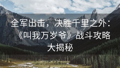 全军出击，决胜千里之外：《叫我万岁爷》战斗攻略大揭秘