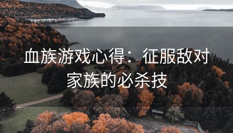 血族游戏心得：征服敌对家族的必杀技