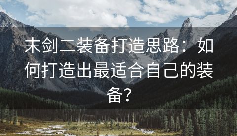 末剑二装备打造思路：如何打造出最适合自己的装备？