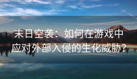 末日空袭：如何在游戏中应对外部入侵的生化威胁？