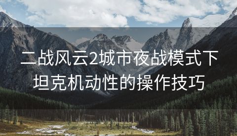 二战风云2城市夜战模式下坦克机动性的操作技巧