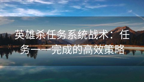 英雄杀任务系统战术：任务一一完成的高效策略