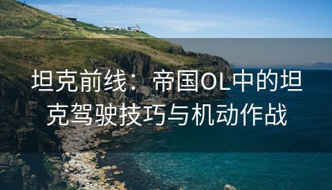 坦克前线：帝国OL中的坦克驾驶技巧与机动作战