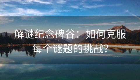 解谜纪念碑谷：如何克服每个谜题的挑战？