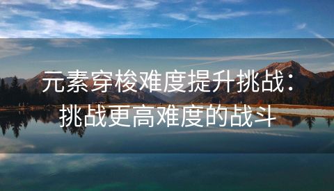 元素穿梭难度提升挑战：挑战更高难度的战斗