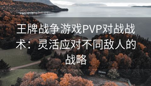 王牌战争游戏PVP对战战术：灵活应对不同敌人的战略