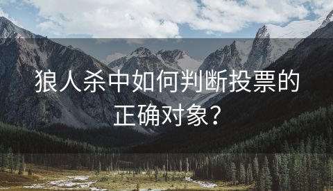 狼人杀中如何判断投票的正确对象？