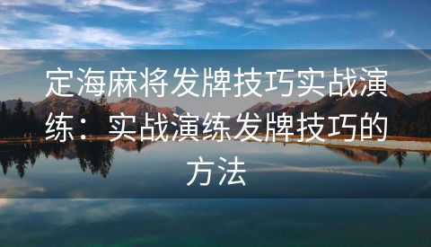 定海麻将发牌技巧实战演练：实战演练发牌技巧的方法