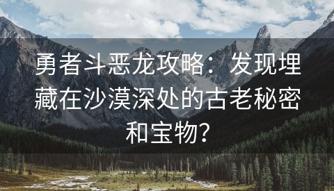 勇者斗恶龙攻略：发现埋藏在沙漠深处的古老秘密和宝物？