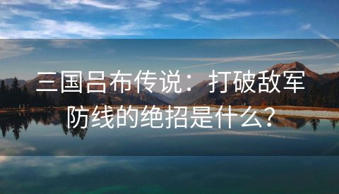 三国吕布传说：打破敌军防线的绝招是什么？