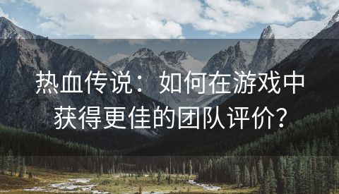 热血传说：如何在游戏中获得更佳的团队评价？