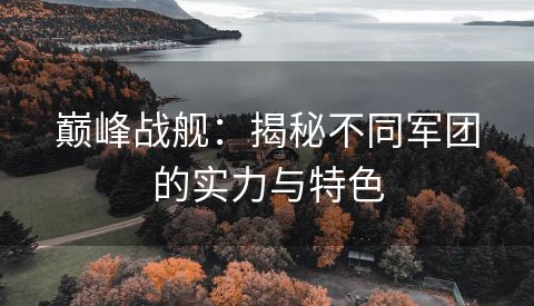 巅峰战舰：揭秘不同军团的实力与特色