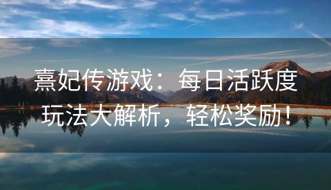 熹妃传游戏：每日活跃度玩法大解析，轻松奖励！