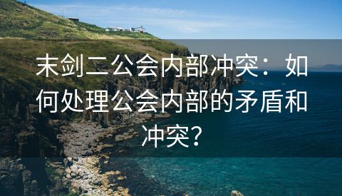 末剑二公会内部冲突：如何处理公会内部的矛盾和冲突？