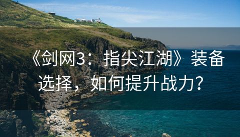 《剑网3：指尖江湖》装备选择，如何提升战力？