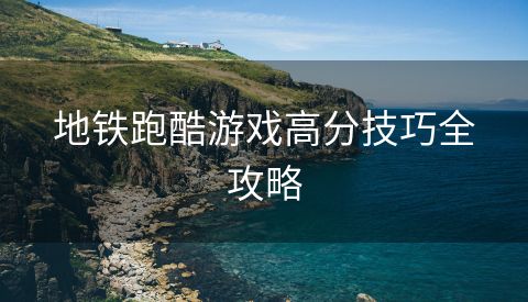 地铁跑酷游戏高分技巧全攻略